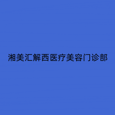 長沙湘美匯解西醫(yī)療美容門診部 長沙湘美匯解西醫(yī)療美容門診部