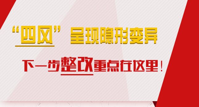 &ldquo;四風(fēng)&rdquo;呈現(xiàn)隱形變異，下一步整改重點(diǎn)在這里！
