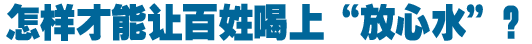 怎樣才能讓百姓喝上&ldquo;放心水&rdquo;？