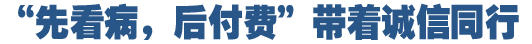 &ldquo;先看病，后付費&rdquo;好在哪