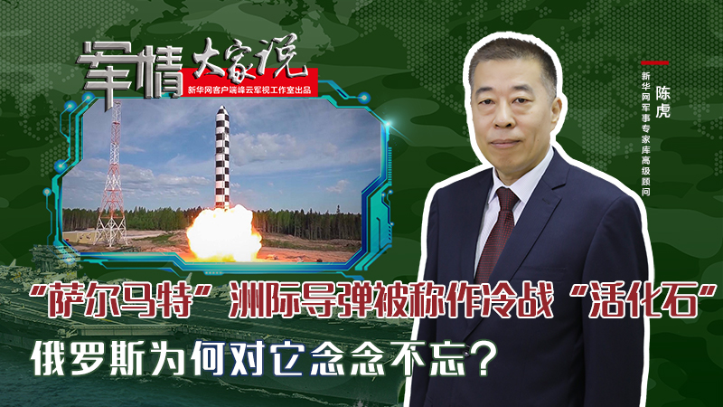 陳虎：&ldquo;薩爾馬特&rdquo;洲際導彈被稱作冷戰(zhàn)&ldquo;活化石&rdquo;，俄羅斯為何對它念念不忘？